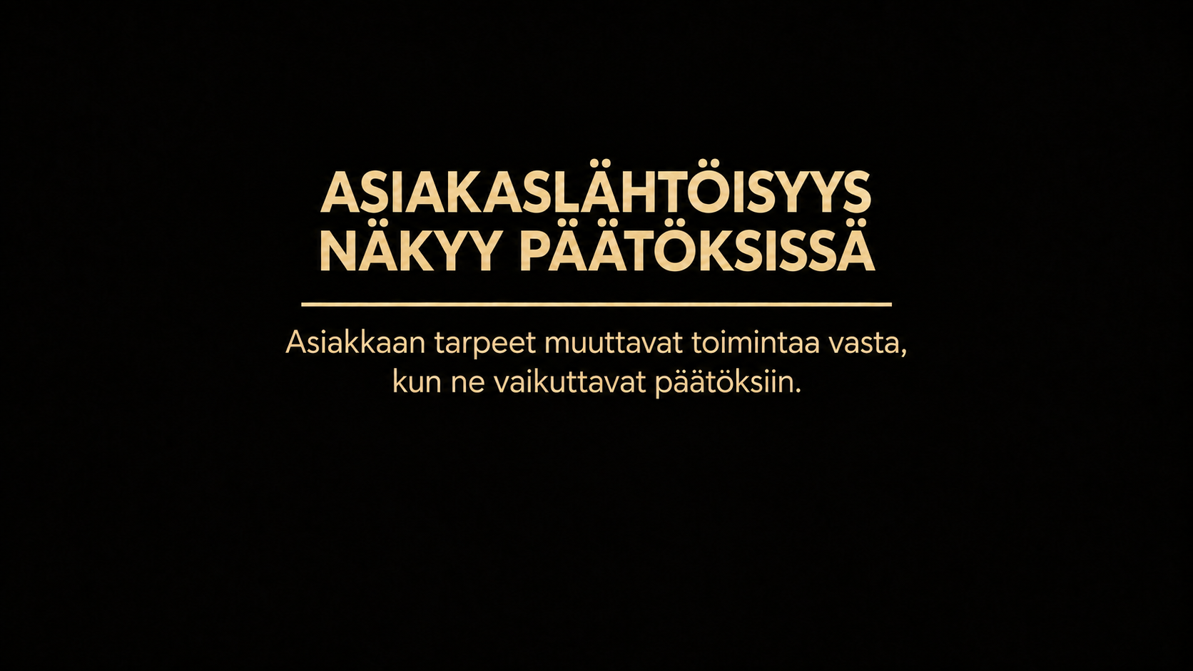 Asiakaslähtöisyys näkyy päätöksissä. Asiakkaan tarpeet muuttavat toimintaa vasta, kun ne vaikuttavat päätöksiin.