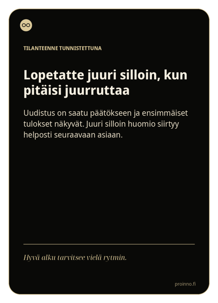 Lopetatte juuri silloin, kun pitäisi juurruttaa
Uudistus on saatu päätökseen ja ensimmäiset tulokset näkyvät. Juuri silloin huomio siirtyy helposti seuraavaan asiaan.