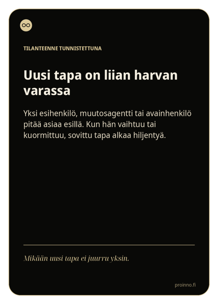 Uusi tapa on liian harvan varassa
Yksi esihenkilö, muutosagentti tai avainhenkilö pitää asiaa aktiivisena. Jos hänen aikansa vähenee, uusi tapa alkaa hiljentyä.