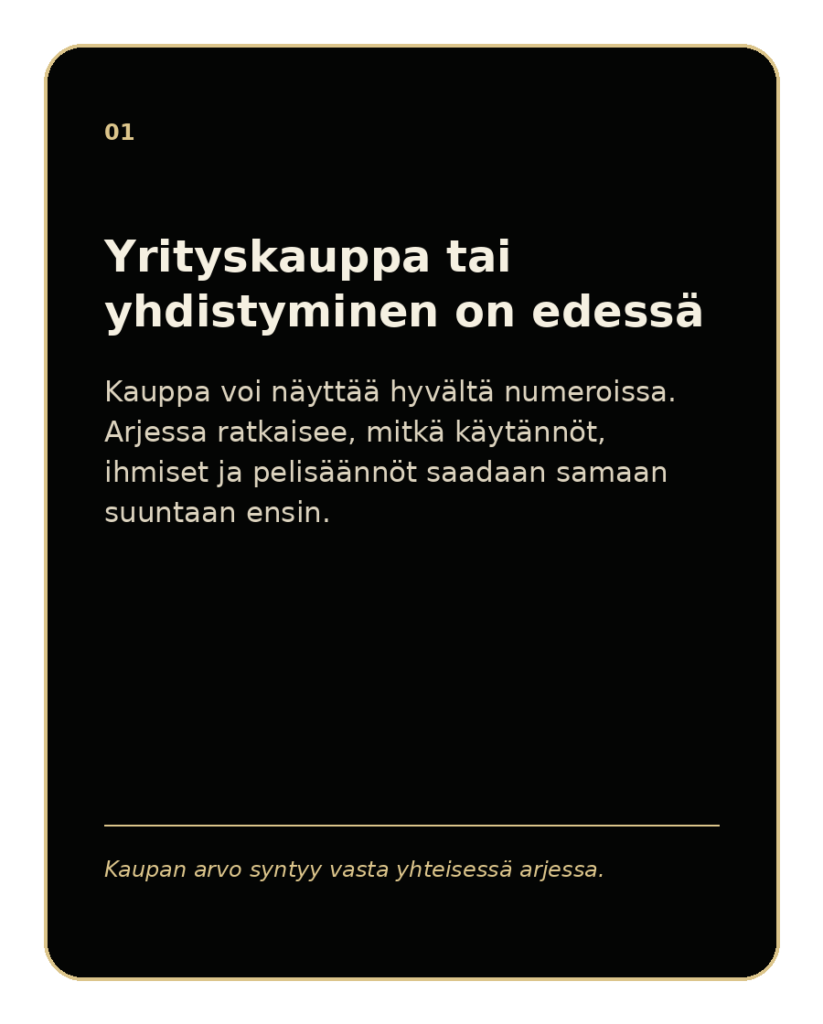 Yrityskauppa tai yhdistyminen on edessä
Taloudellinen ja juridinen tarkastelu eivät yksin kerro, miten kaksi arkea alkaa toimia yhdessä. Kantokykyarvio näyttää, mitä käytäntöjä, osaamista, pelisääntöjä ja vahvuuksia kannattaa yhdistää ensin.